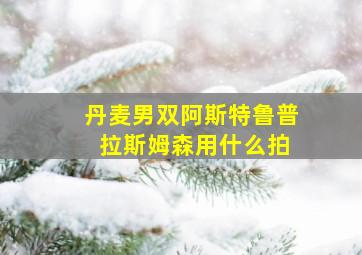 丹麦男双阿斯特鲁普 拉斯姆森用什么拍